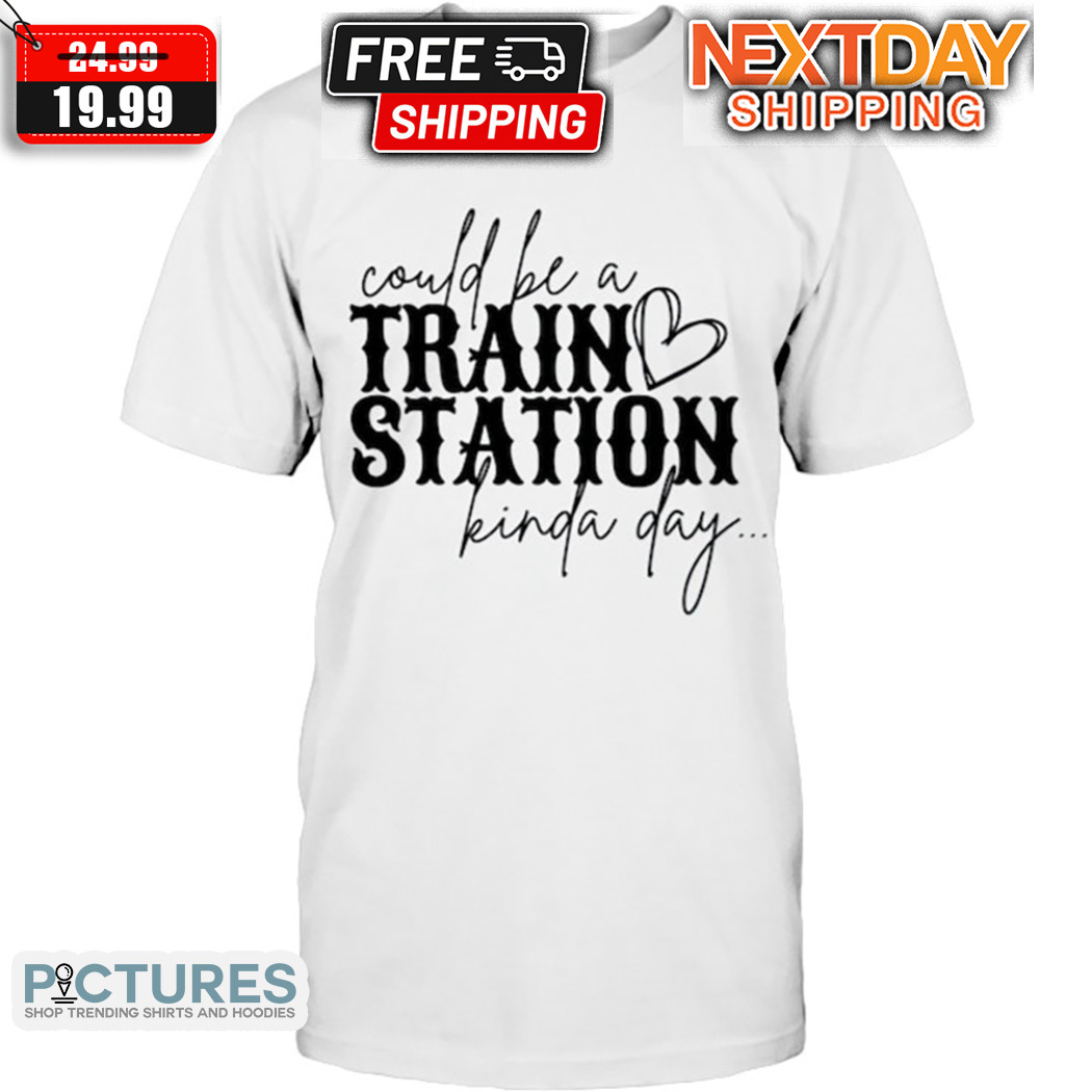 Could Be A Train SStation Kinda Day Shirt