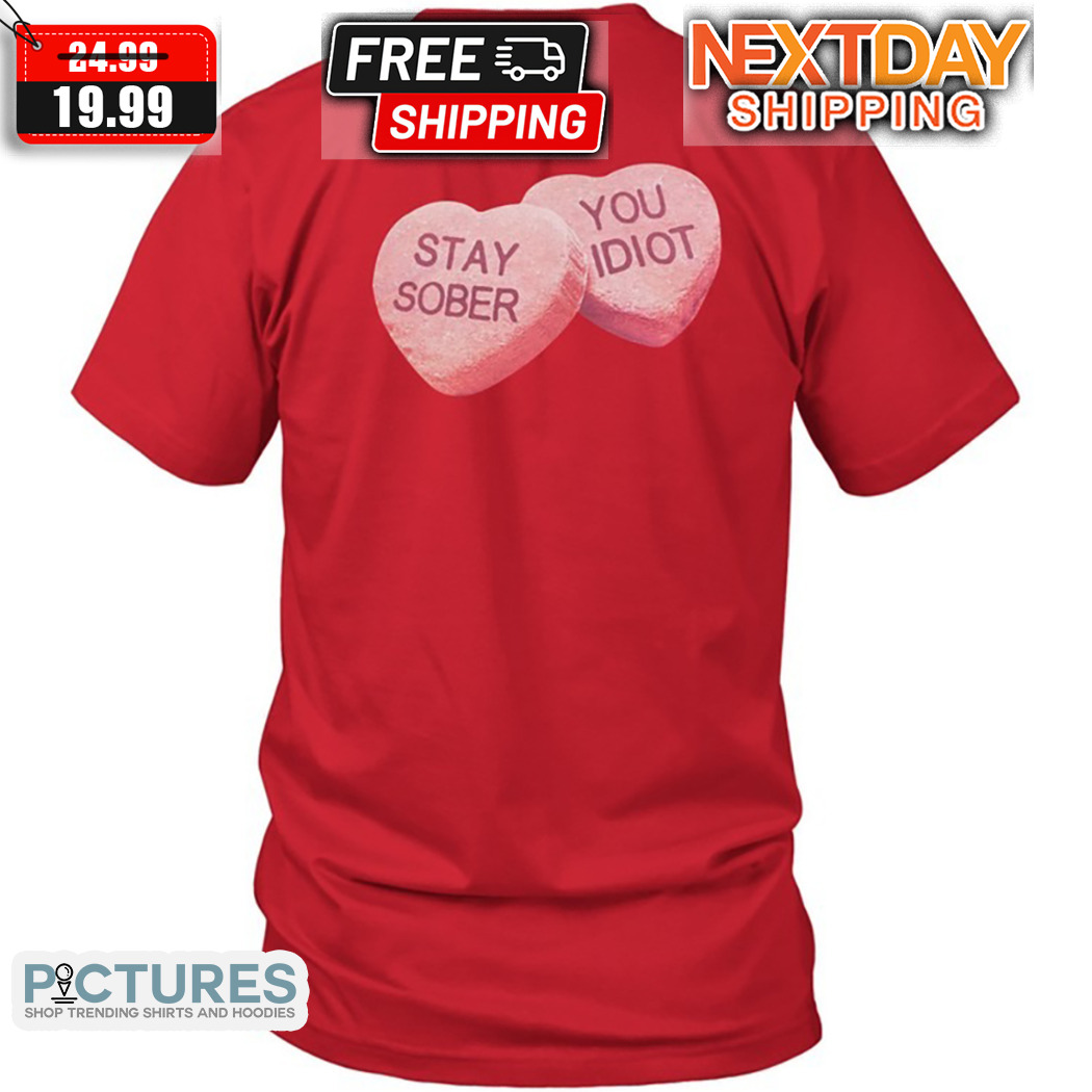 Heart Stay Sober You Idiot Valentine Shirt