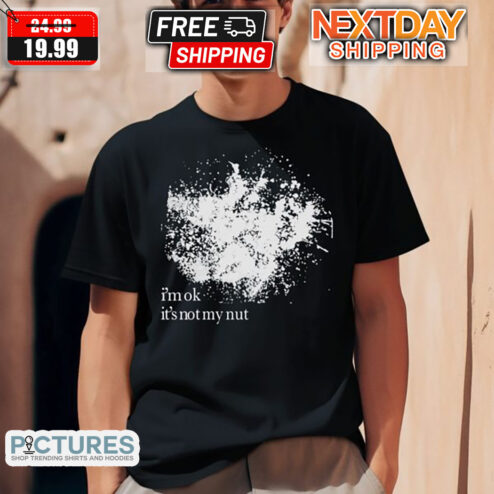 I Am Ok It Is Not My Nut Shirt