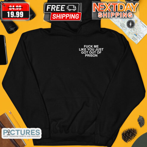Fuck Me Like You Just Got Out Of Prison Shirt