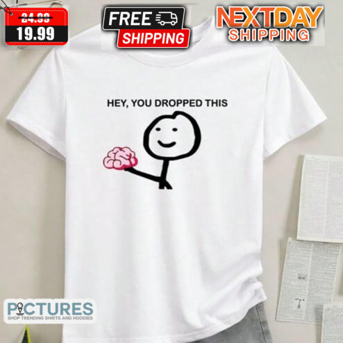 Hey You Dropped This Brain Shirt