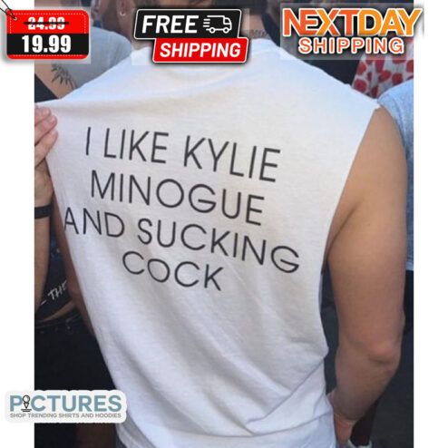 I Like Kylie Minogue And Sucking Cock Shirt