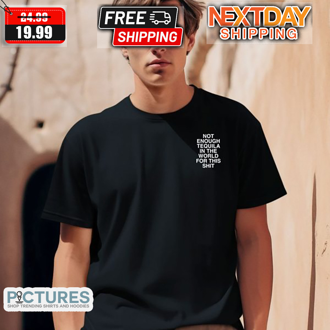 Assholes Live Forever Not Enough Tequila In The World For This Shit Shirt