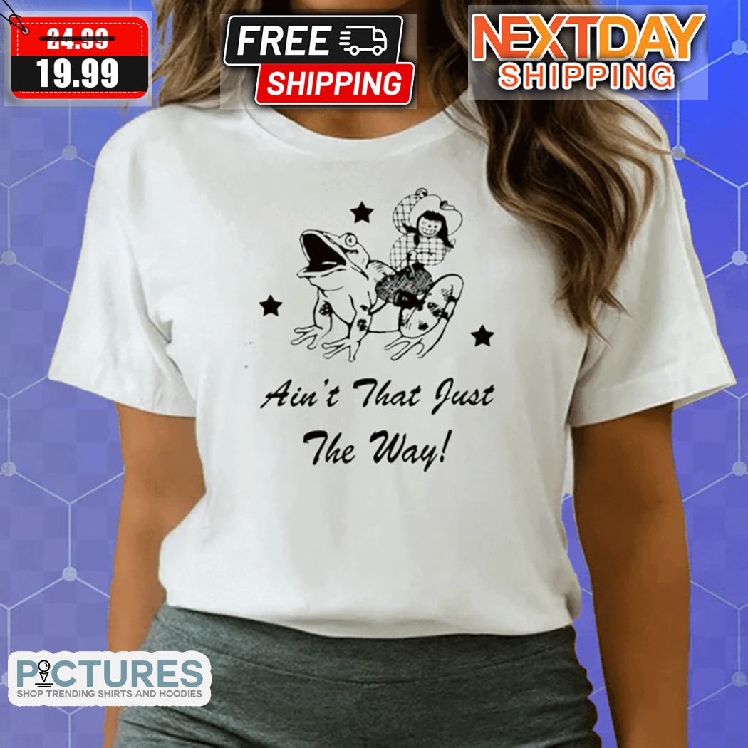 Frog Aint That Just The Way Shirt