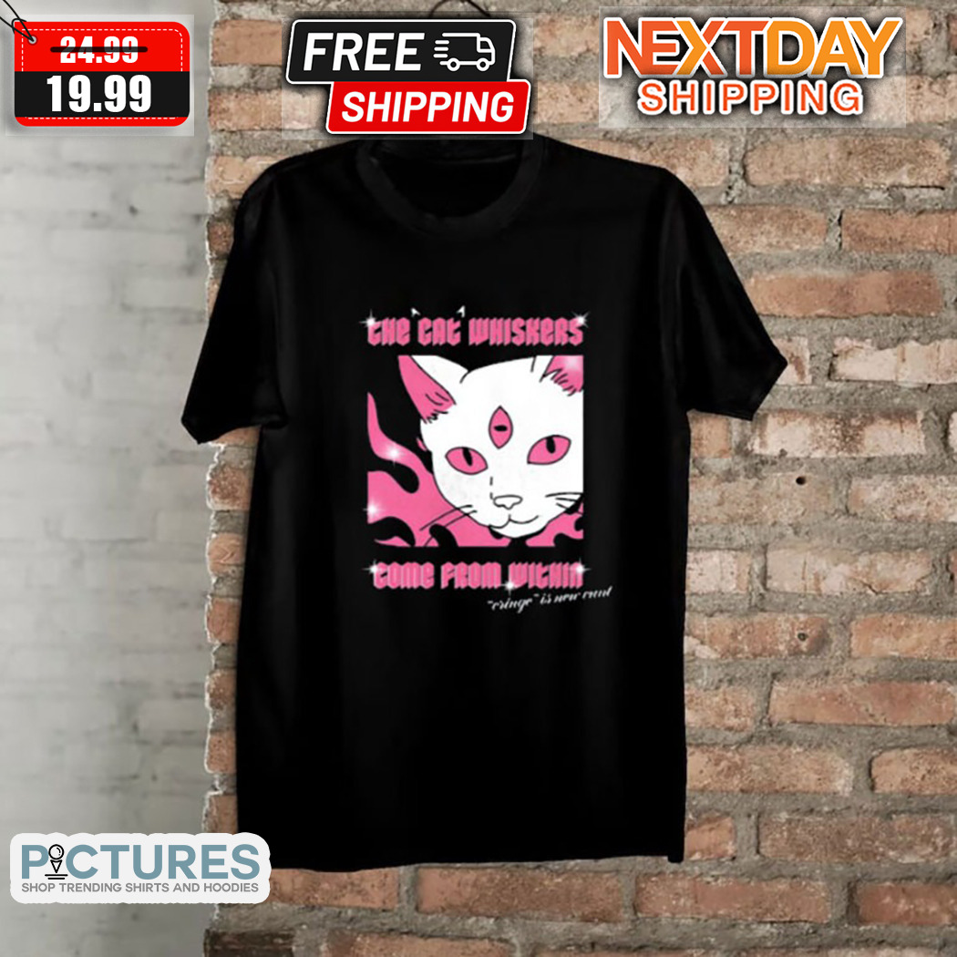 The Cat Whiskers Come From Within Cringe Is New Cunt Shirt