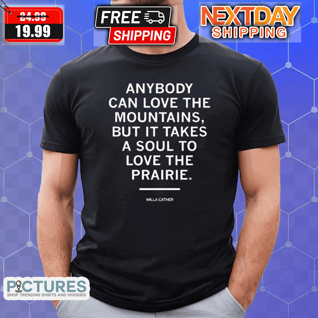 Willa Cather Anybody Can Love The Mountains But It Takes A Soul To Love The Prairie Shirt
