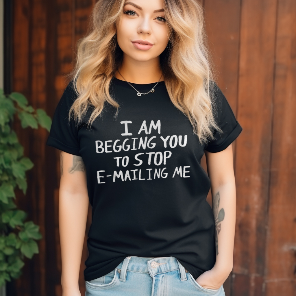 I Am Begging You To Stop Emailing Me Shirt I Am Begging You To Stop Emailing Me Shirt