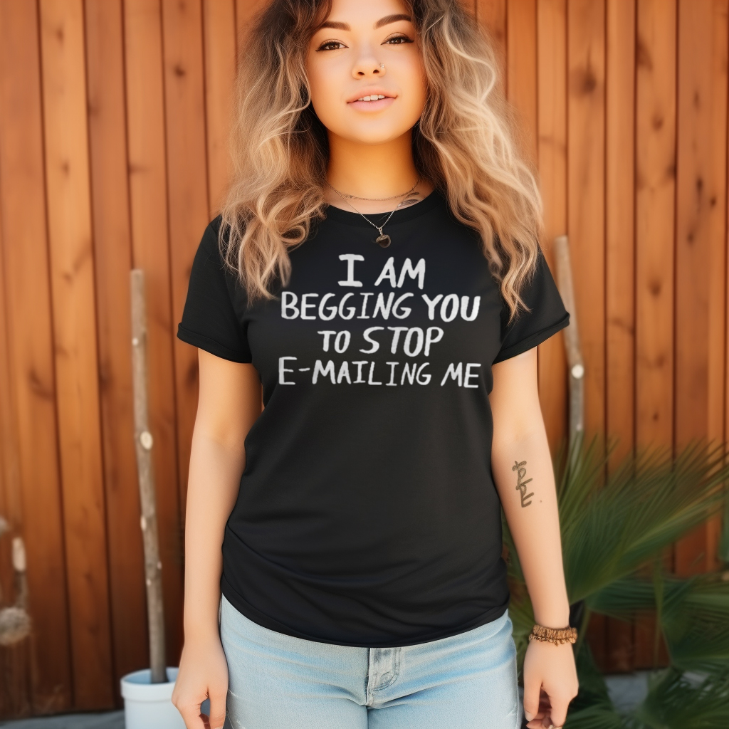 I Am Begging You To Stop Emailing Me Shirt I Am Begging You To Stop Emailing Me Shirt