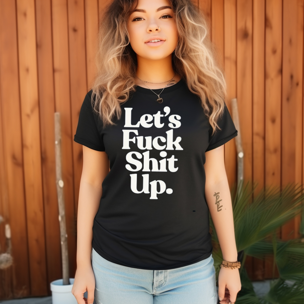 Lets Fuck Shit Up Shirt Lets Fuck Shit Up Shirt
