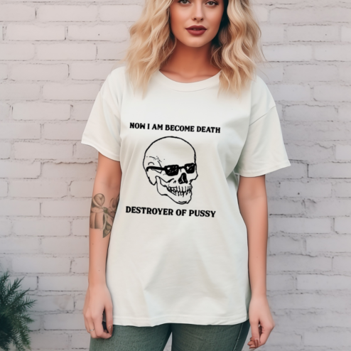 Skull Now I Am Become Death Destroyer Of Pussy Shirt