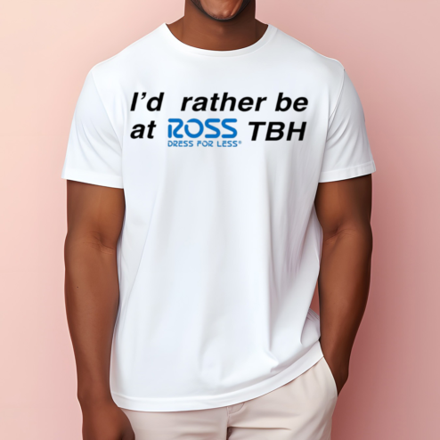 I Would Rather Be At Ross TBH Direct For Less Shirt