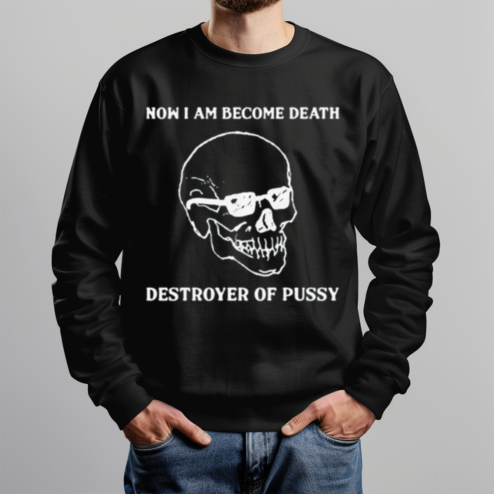Skull Now I Am Become Death Destroyer Of Pussy Shirt