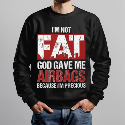 I Am Not Fat God Gave Me Airbags Because I Am Precious Shirt
