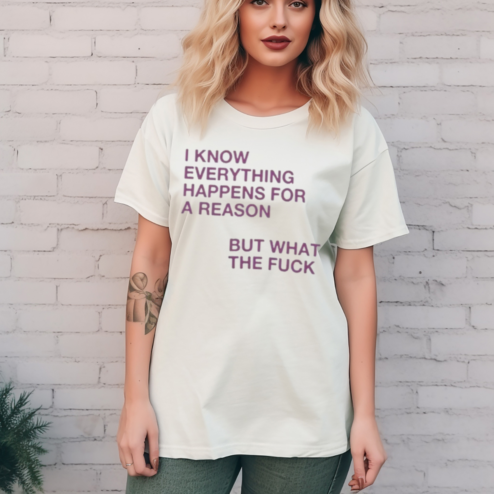 I Know Everything Happens For A Reason But What The Fuck Shirt
