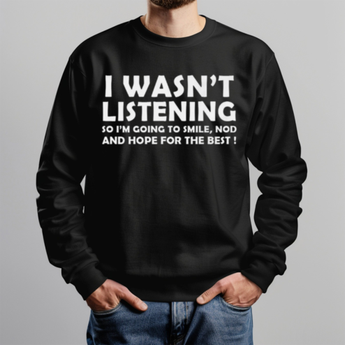 I Was Not Listening So Im Coming To Smile Nod And Hope For The Best Shirt