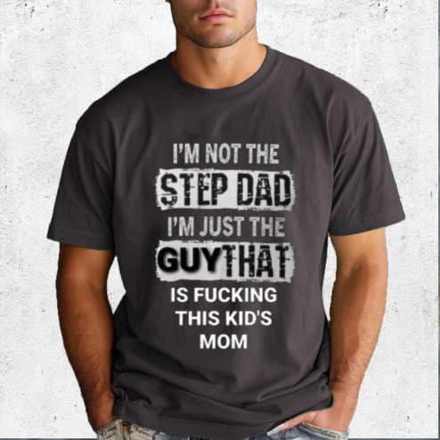 I Am Not The Step Dad I Am Just The Guy That Is Fucking This Kids Mom Shirt