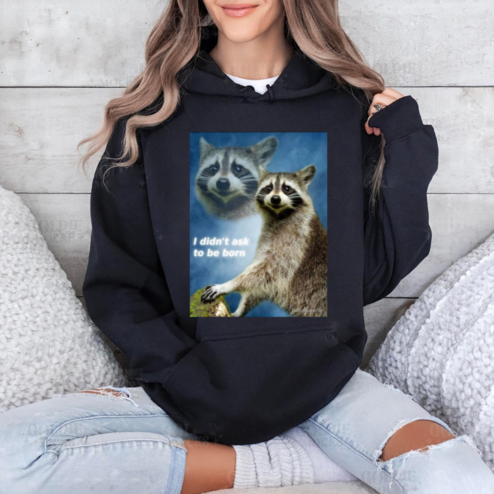 Raccoon I Did not Ask To Be Born Shirt