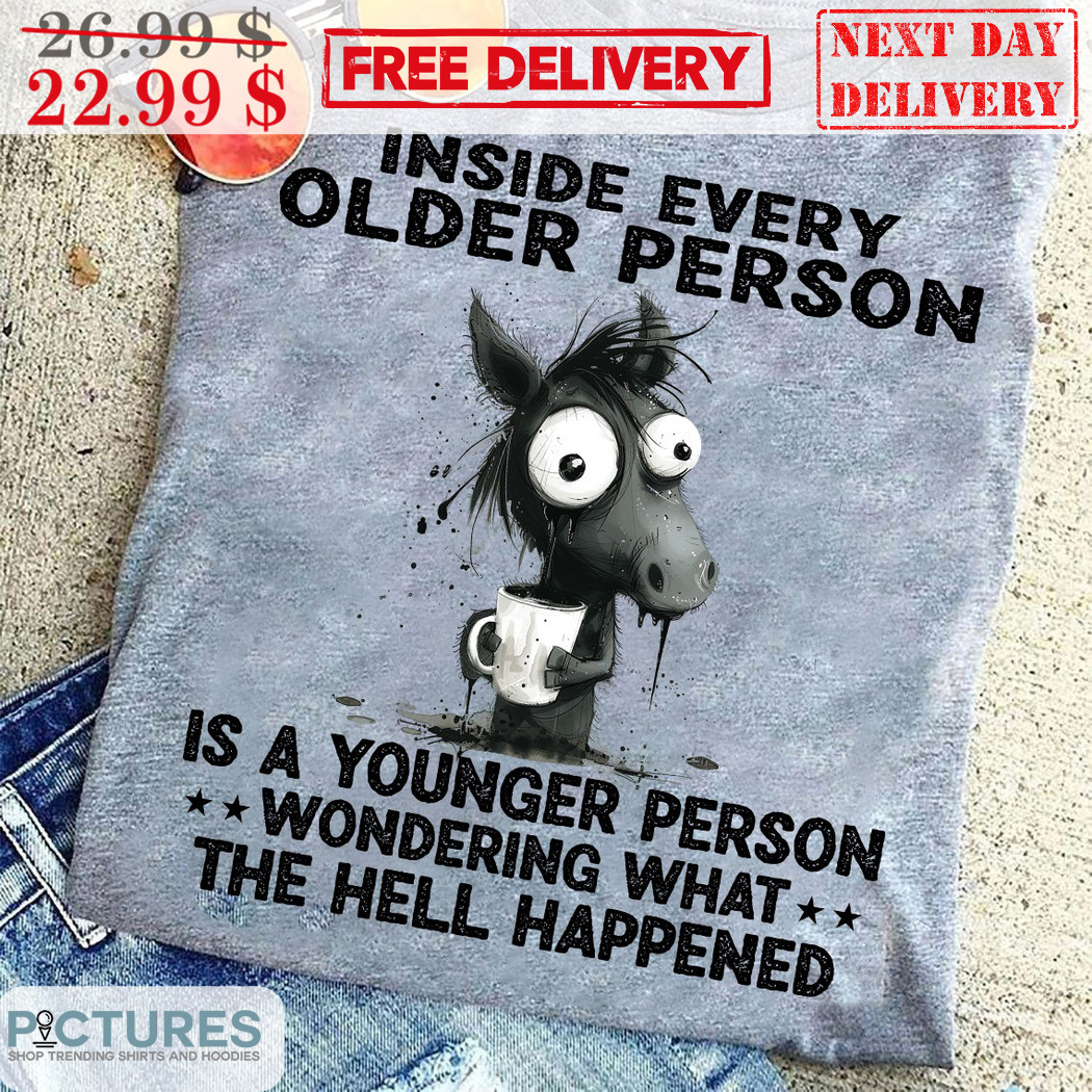 Horse Inside Every Older Person Is A Younger Person Wondering What The Hell Happened Vintage Shirt