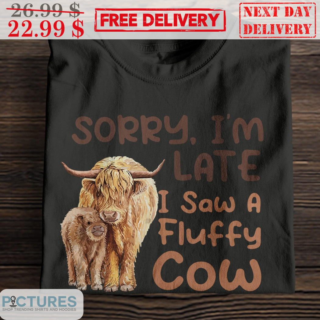 Sorry I'm Late I Saw A Fluffy Cow Shirt