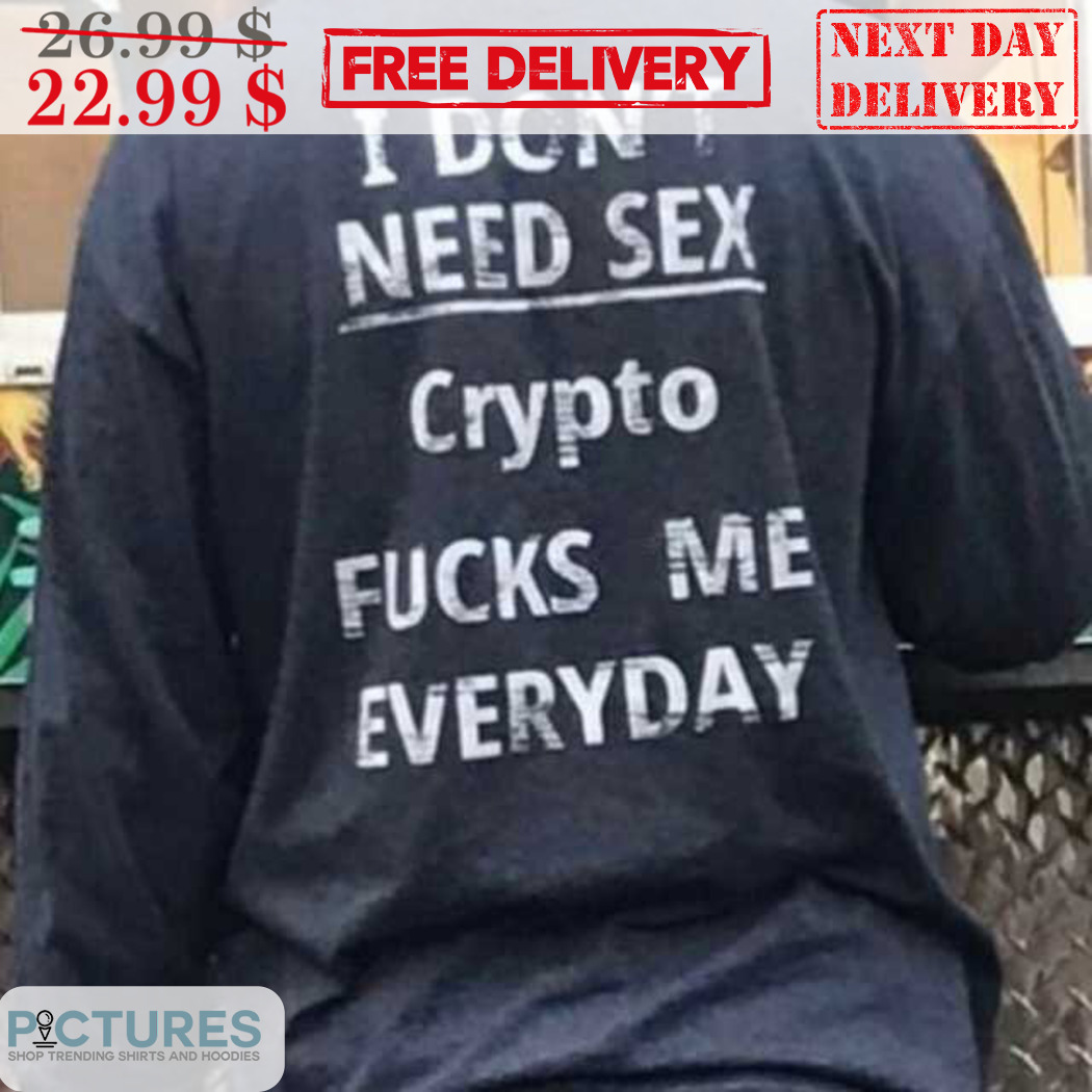 I Don't Need Sex Crypto Fucks Me Everyday 2024 Shirt