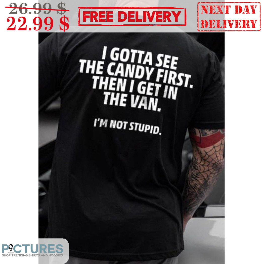 I Gotta See The Candy First Then I Get In The Van Shirt