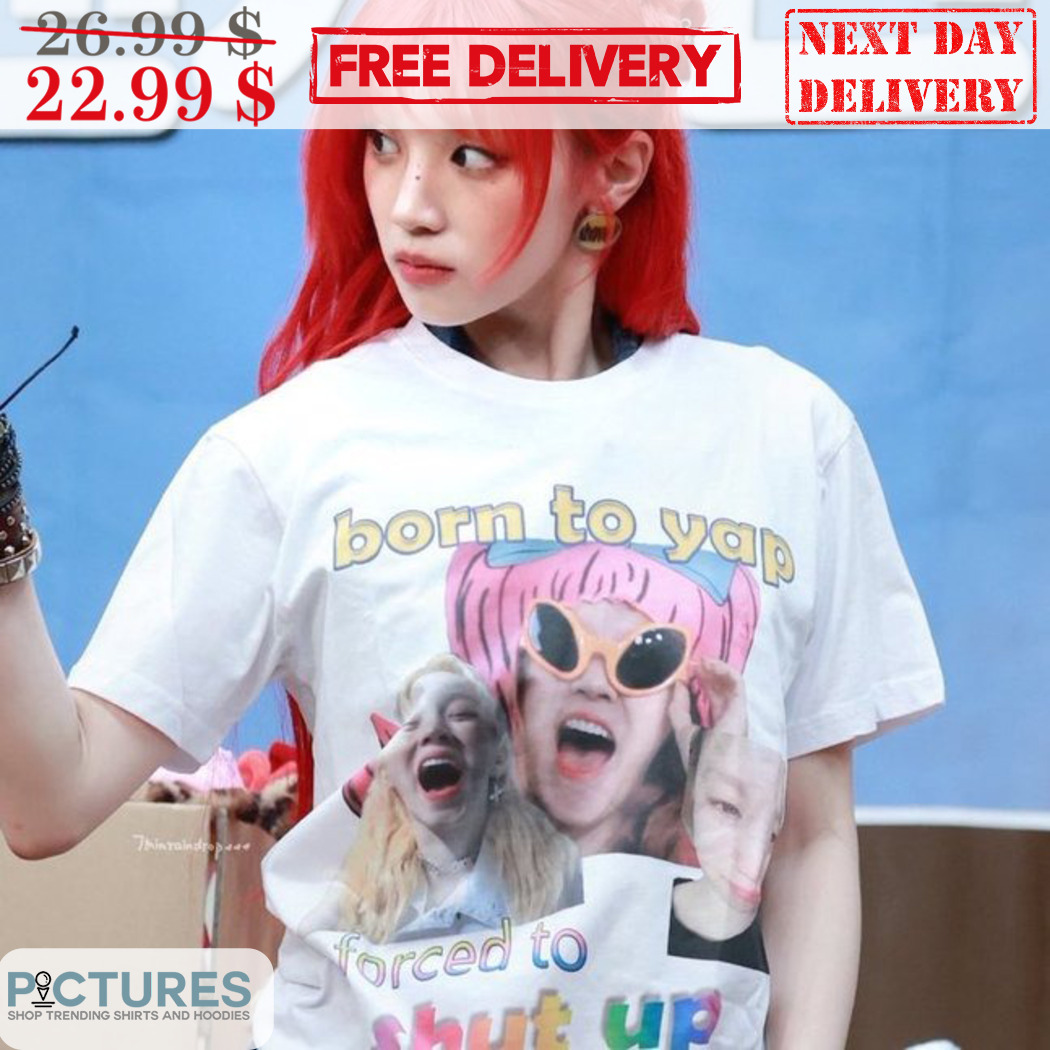 Born To Yap Forced To Shut Up Shirt