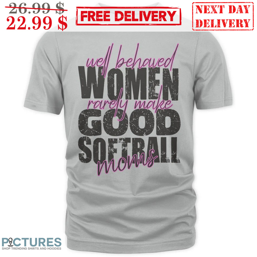 Well Behaved Women Rarely Make Good Softball Moms Vintage Shirt