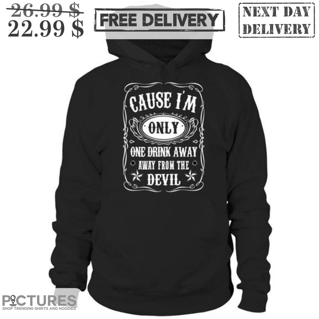 Cause I'm Only One Drink Away Away From The Devil Shirt