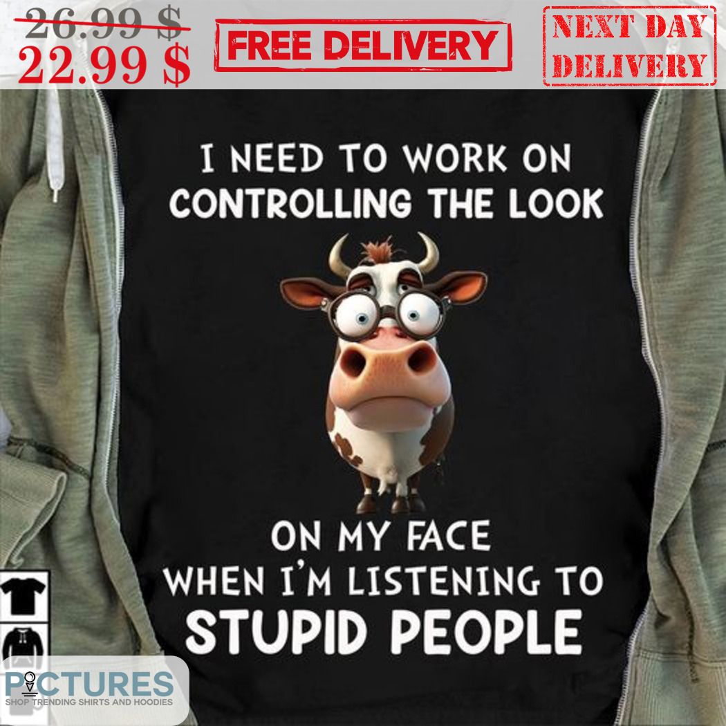 Cow I Need To Work On Controlling The Look On My Face Shirt