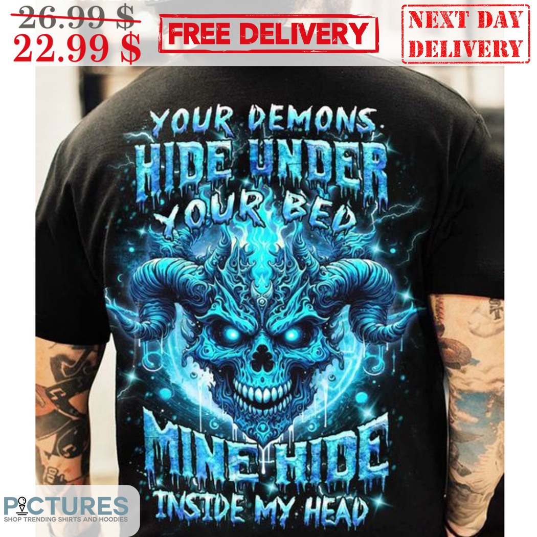 Monster Your Demons Hide Under Your Bed Mine Hide Inside My Head Shirt
