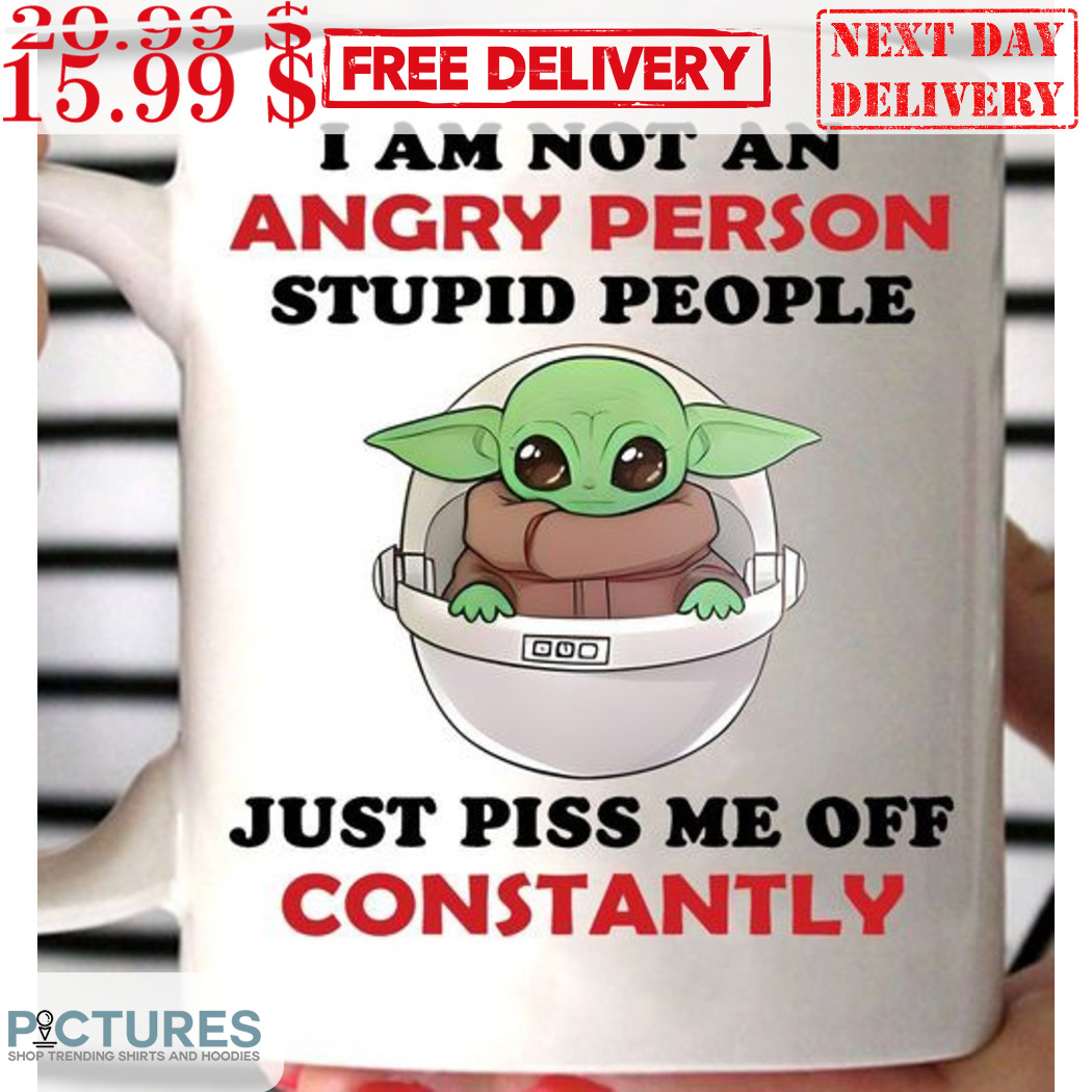 Baby Yoda I Am Not An Angry Person Stupid People Just Piss Me Off Constantly Mug