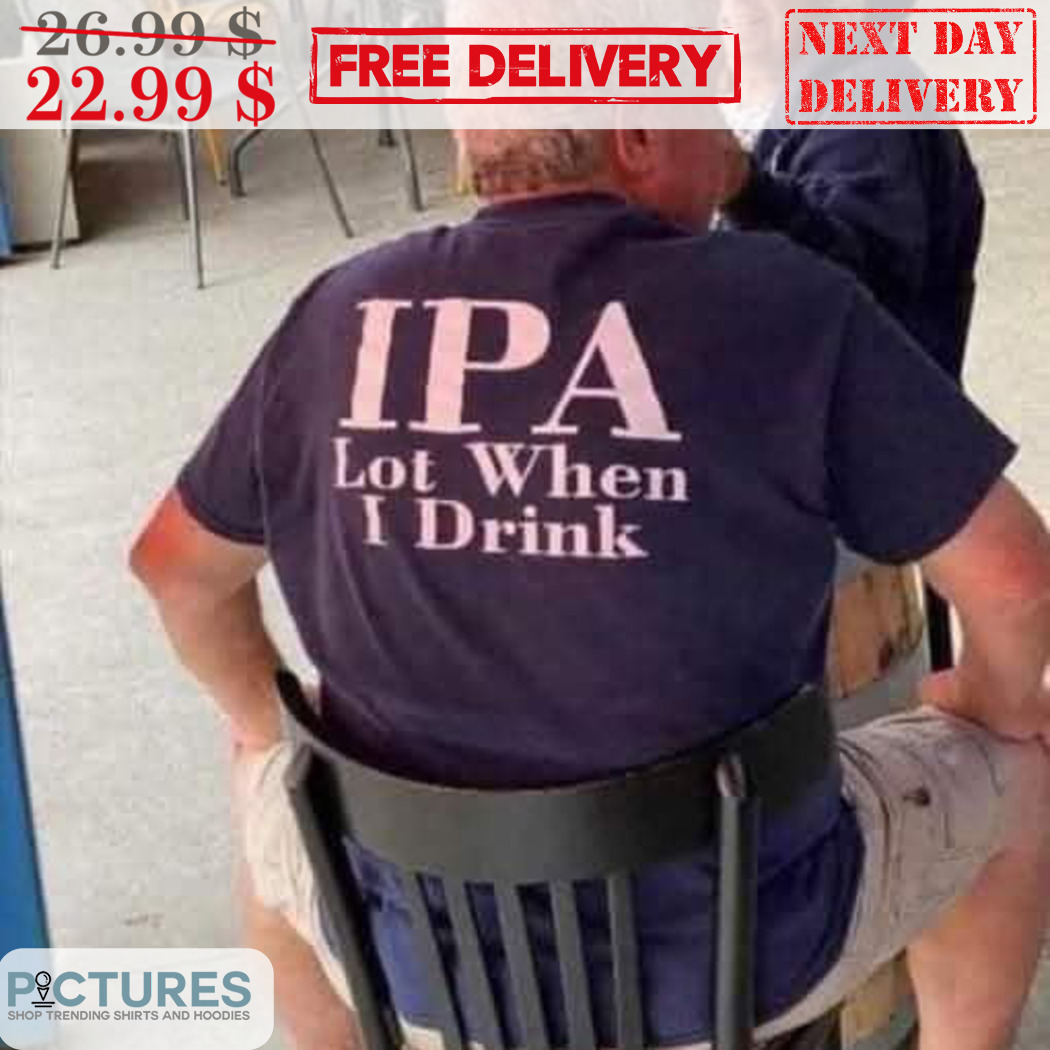 IPA Lot When I Drink Shirt