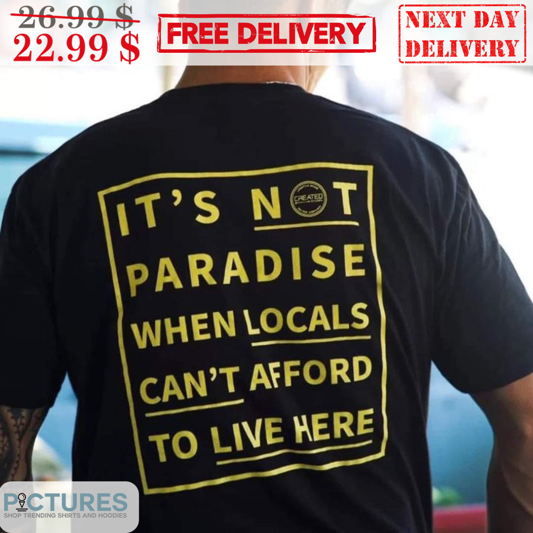 It's Not Paradise When Locals Can't Afford To Live Here Shirt