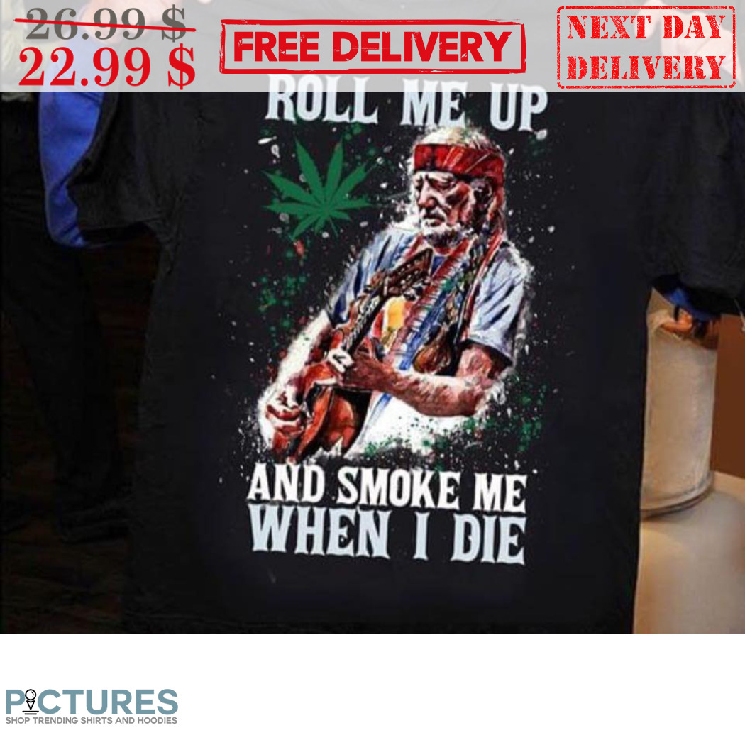 Roll Me Up And Smoke Me When I Die Weed Shirt