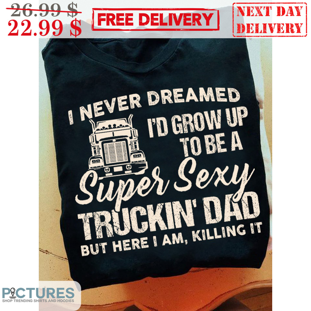 Truck I Never Dreamed I'd Grow Up To Be A Super Sexy Truckin' Dad Vintage Shirt