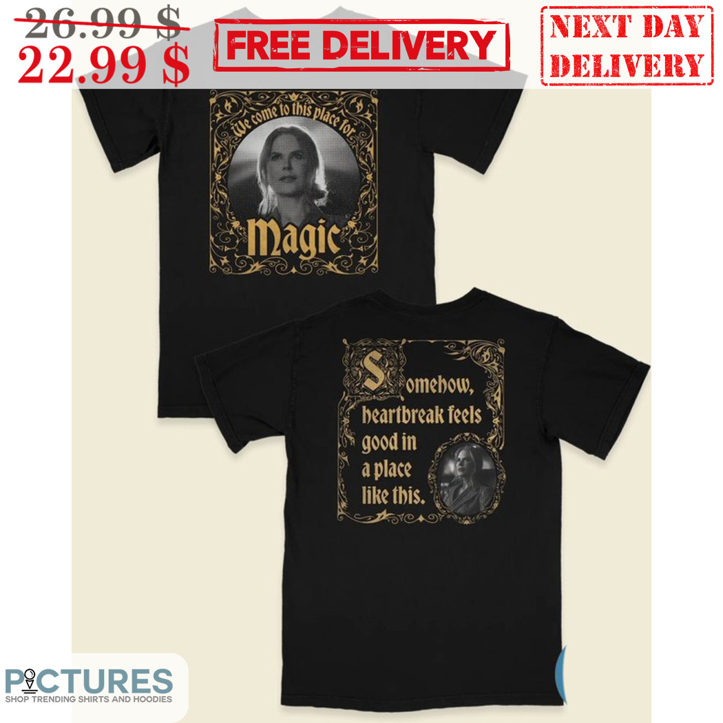 We Come To This Place For Magic Somehow Heartbreak Feels Good In A Place Like This Shirt
