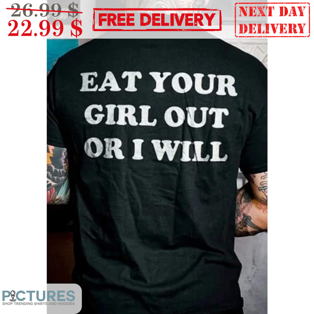 Eat Your Girl Out Or I Will Shirt - Picturestees Clothing LLC