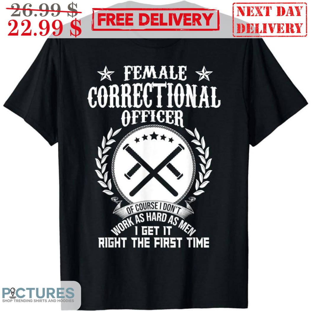 Female Correctional Officer Of Course I Don't Work As Hard As Men Shirt