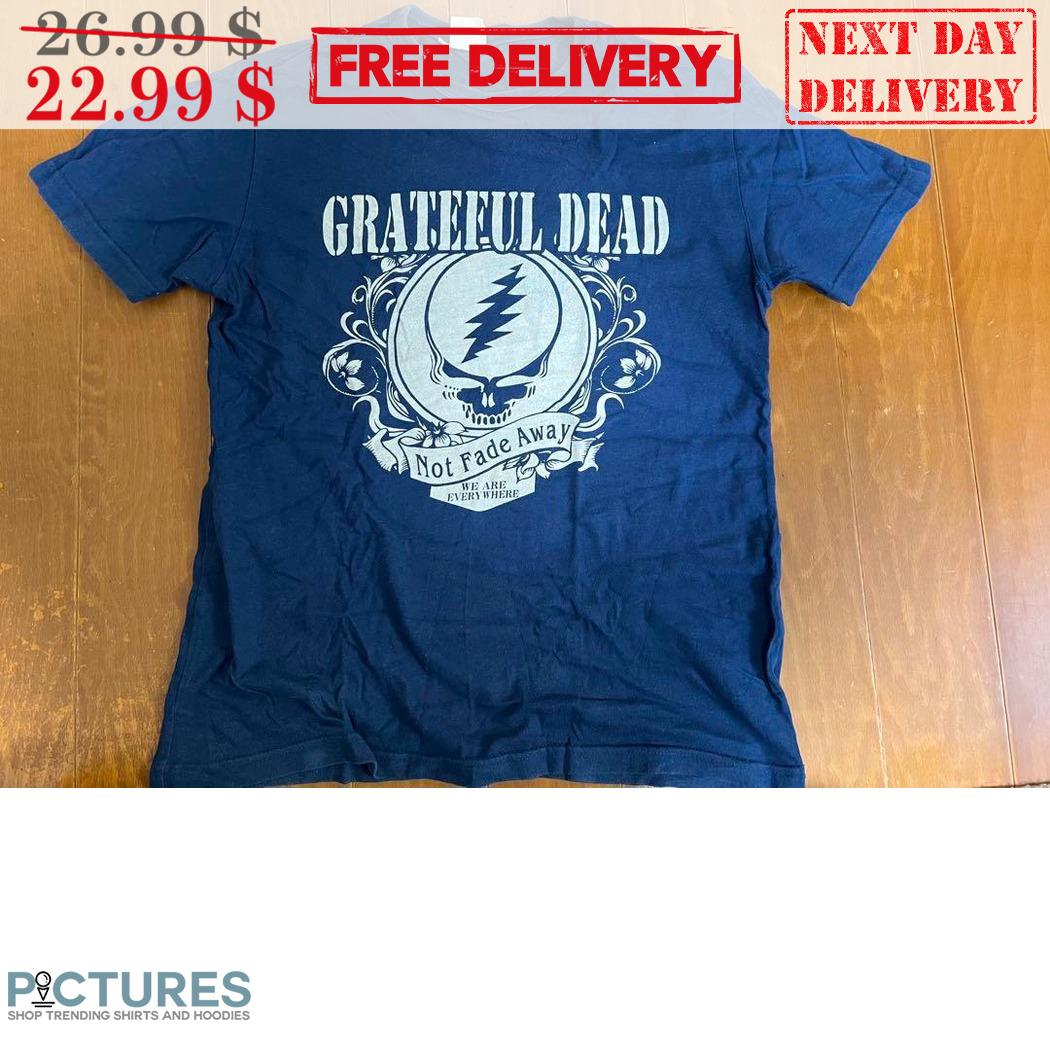 Grateful Dead Not Fade Away We Are Everywhere Shirt