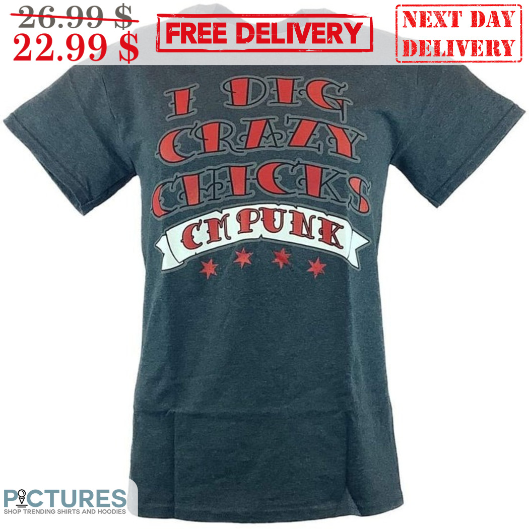 I Dig Crazy Chicks CM Punk Shirt