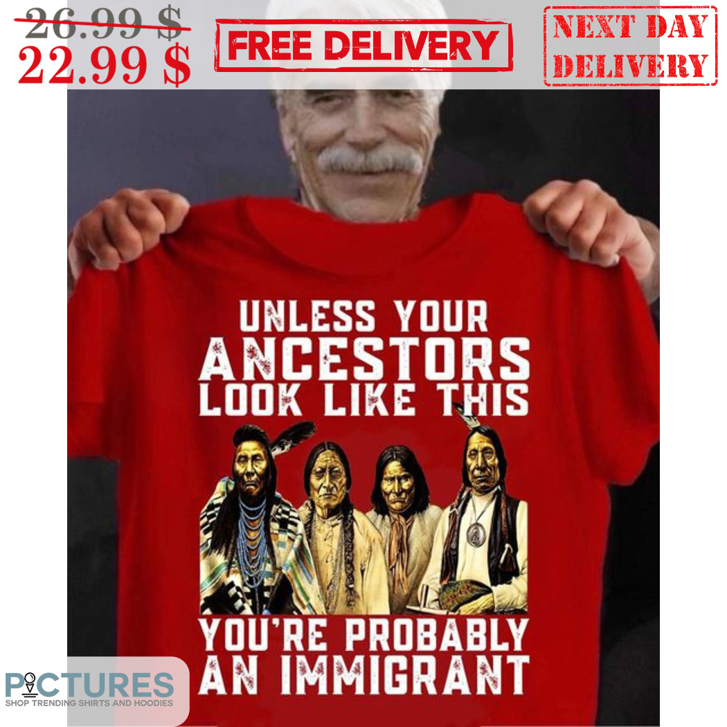 Native Unless Your Ancestors Look Like This You're Probably An Immigrant Vintage Shirt
