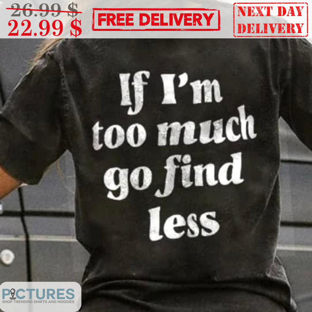If I'm Too Much Go Find Less Vintage Shirt