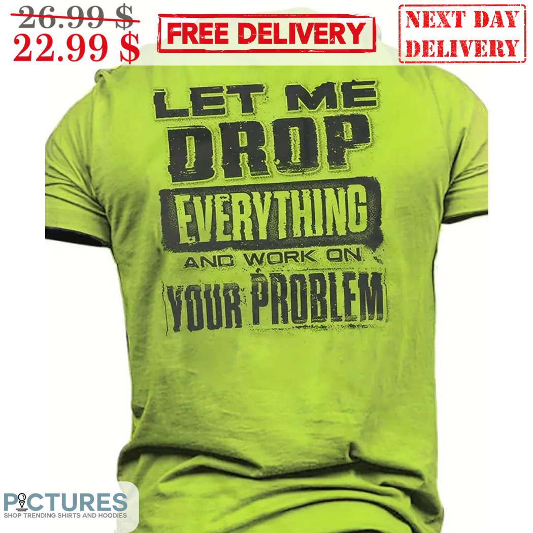 Let Me Drop Everything And Work On Your Problem Vintage Shirt