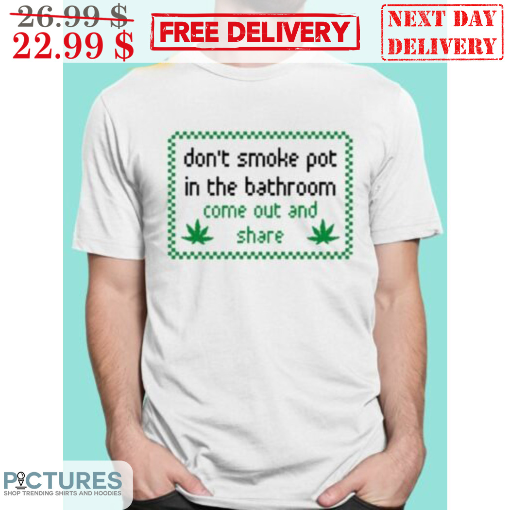 Don't Smoke Pot In The Bathroom Come Out And Share Shirt
