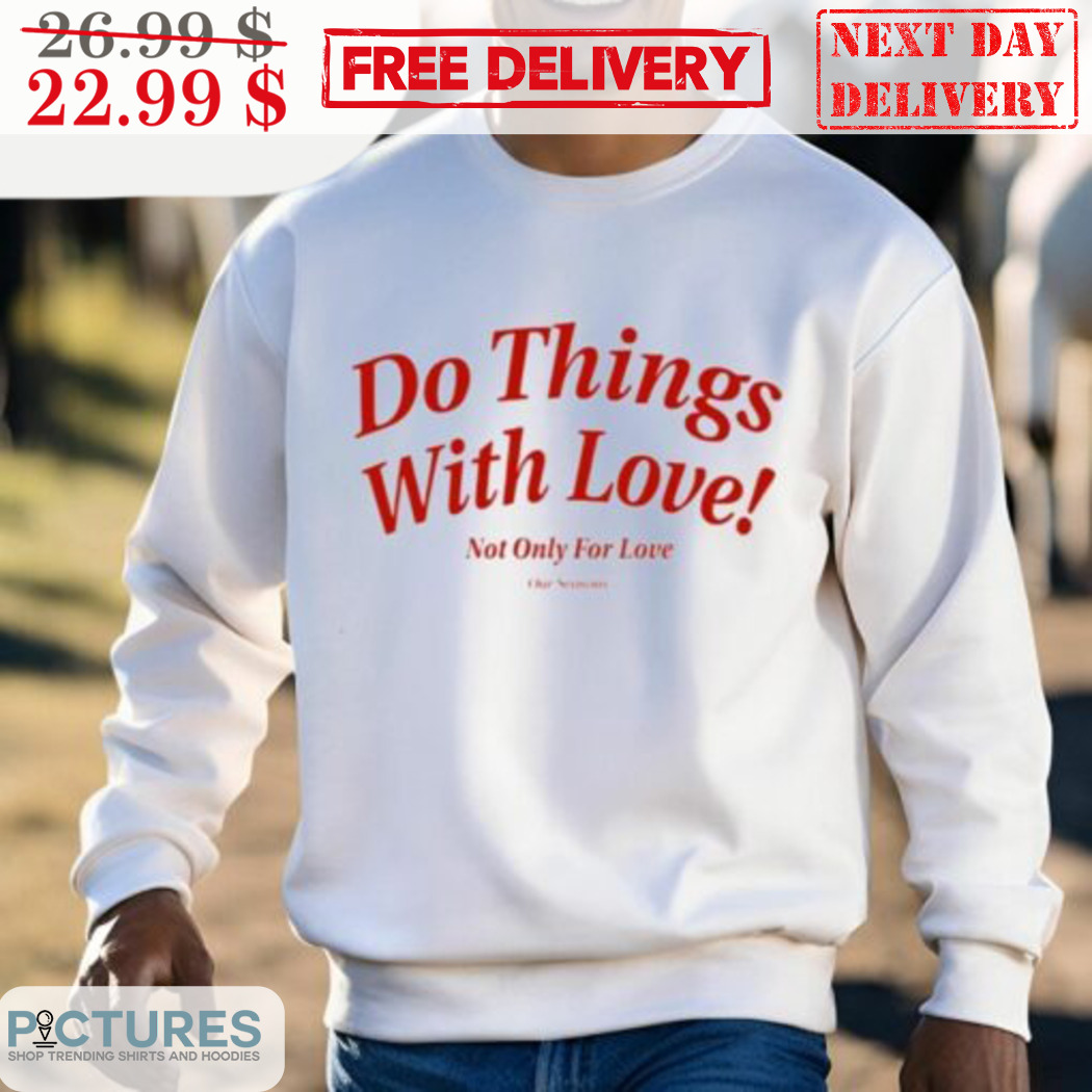 Do Things With Love Not Only For Love Shirt