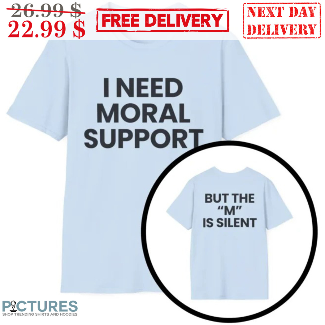 I Need Moral Support But The M Is Silent Shirt