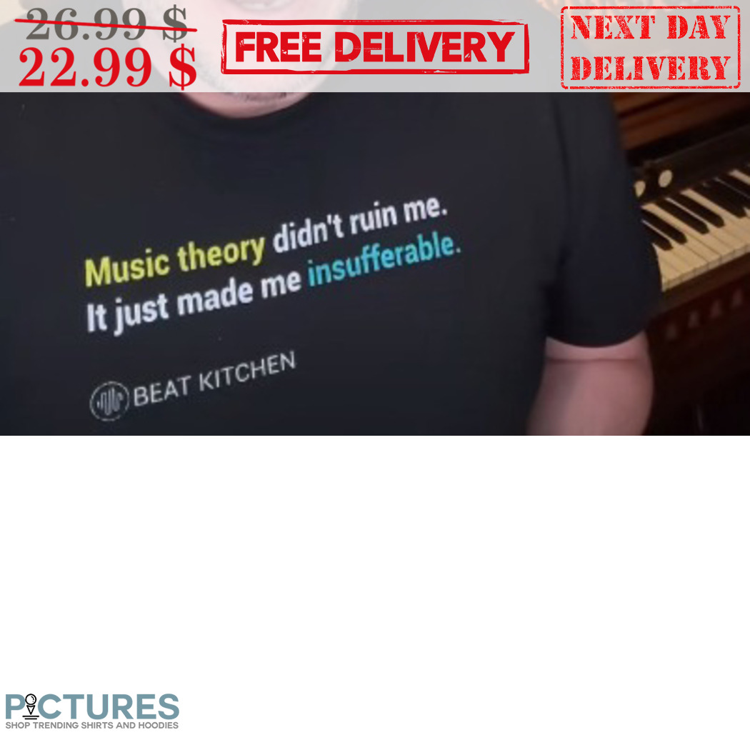 Music Theory Didn't Ruin Me It Just Made Me Insufferable Shirt
