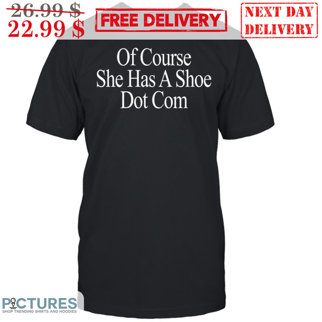 Of Course She Has A Shoe Dot Com Shirt