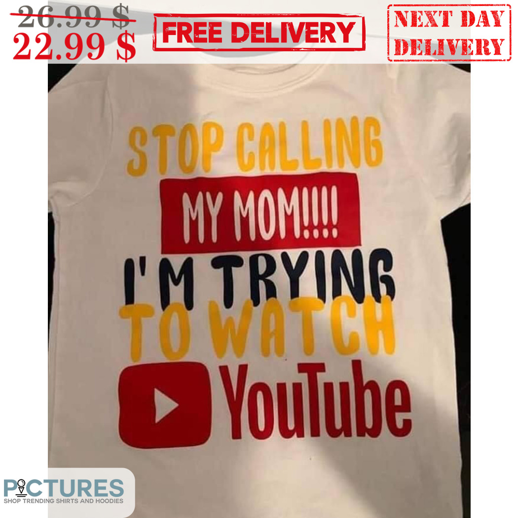 Stop Calling My Mom I'm Trying To Watch Youtube Shirt Stop Calling My Mom I'm Trying To Watch Youtube Shirt