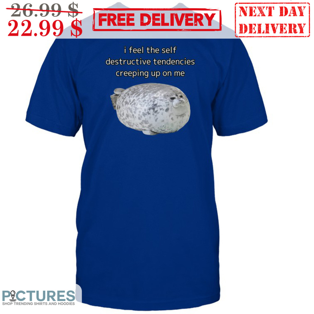 Squishy Seals I Feel The Self Destructive Tendencies Creeping Up On Me Shirt